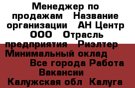 Менеджер по продажам › Название организации ­ АН Центр, ООО › Отрасль предприятия ­ Риэлтер › Минимальный оклад ­ 100 000 - Все города Работа » Вакансии   . Калужская обл.,Калуга г.